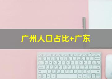 广州人口占比 广东